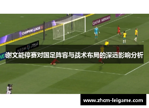 谢文能停赛对国足阵容与战术布局的深远影响分析