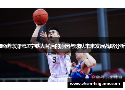 赵健博加盟辽宁铁人背后的原因与球队未来发展战略分析