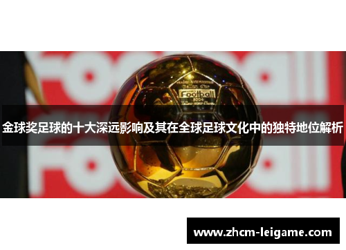 金球奖足球的十大深远影响及其在全球足球文化中的独特地位解析 金球奖足球的十大深远影响及其在全球足球文化中的独特地位解析