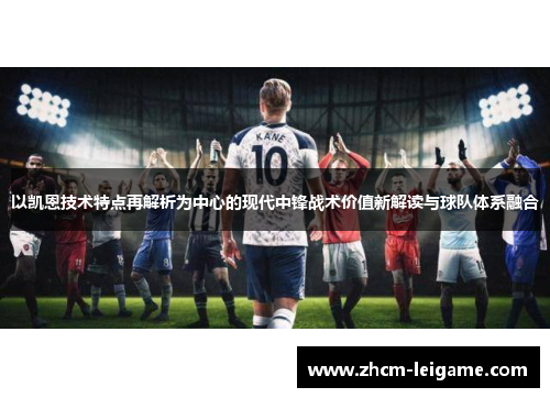 以凯恩技术特点再解析为中心的现代中锋战术价值新解读与球队体系融合