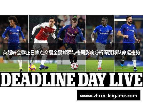 英超转会截止日焦点交易全景解读与格局影响分析深度球队命运走势