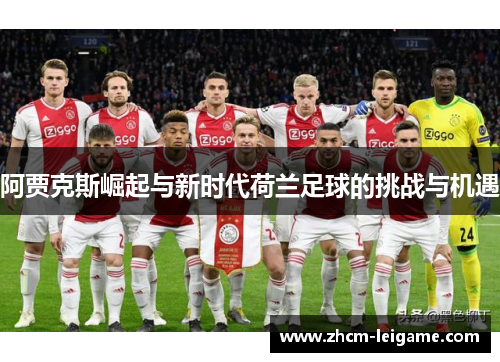 阿贾克斯崛起与新时代荷兰足球的挑战与机遇 阿贾克斯崛起与新时代荷兰足球的挑战与机遇