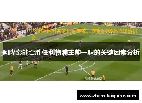 阿隆索能否胜任利物浦主帅一职的关键因素分析 阿隆索能否胜任利物浦主帅一职的关键因素分析
