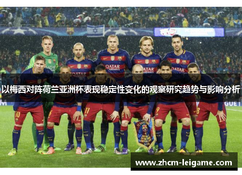 以梅西对阵荷兰亚洲杯表现稳定性变化的观察研究趋势与影响分析
