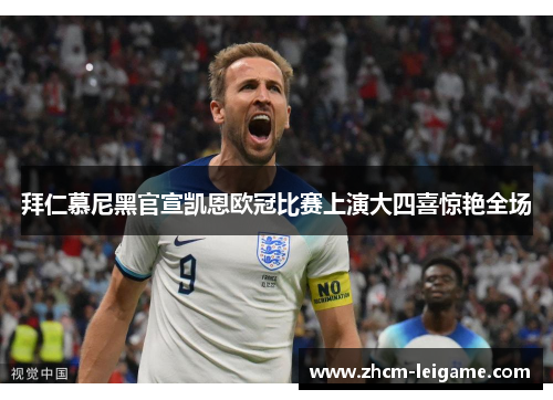 拜仁慕尼黑官宣凯恩欧冠比赛上演大四喜惊艳全场 拜仁慕尼黑官宣凯恩欧冠比赛上演大四喜惊艳全场