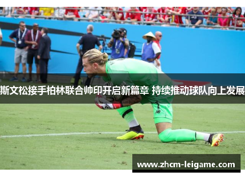 斯文松接手柏林联合帅印开启新篇章 持续推动球队向上发展