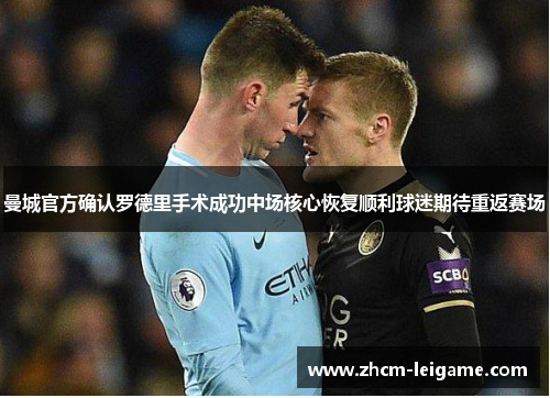 曼城官方确认罗德里手术成功中场核心恢复顺利球迷期待重返赛场