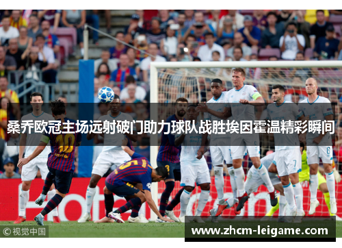 桑乔欧冠主场远射破门助力球队战胜埃因霍温精彩瞬间
