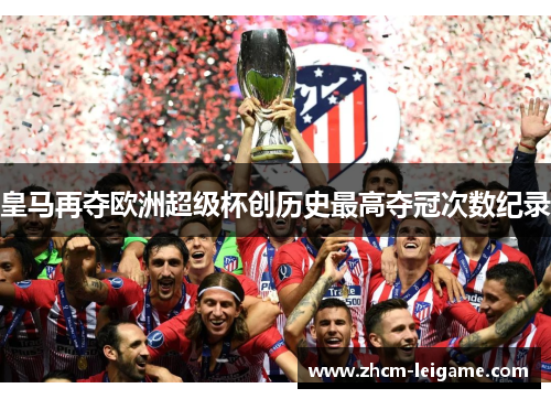 皇马再夺欧洲超级杯创历史最高夺冠次数纪录