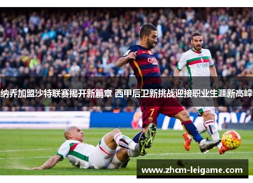 纳乔加盟沙特联赛揭开新篇章 西甲后卫新挑战迎接职业生涯新高峰