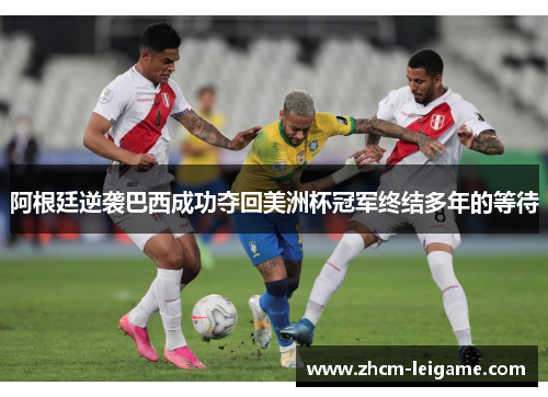 阿根廷逆袭巴西成功夺回美洲杯冠军终结多年的等待