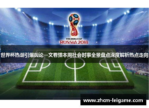 世界杯热潮引爆舆论一文看懂本周社会时事全景盘点深度解析热点走向