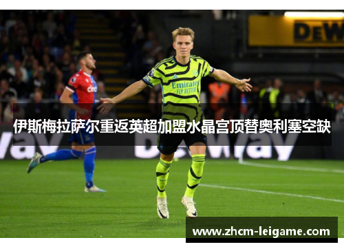 伊斯梅拉萨尔重返英超加盟水晶宫顶替奥利塞空缺 伊斯梅拉萨尔重返英超加盟水晶宫顶替奥利塞空缺