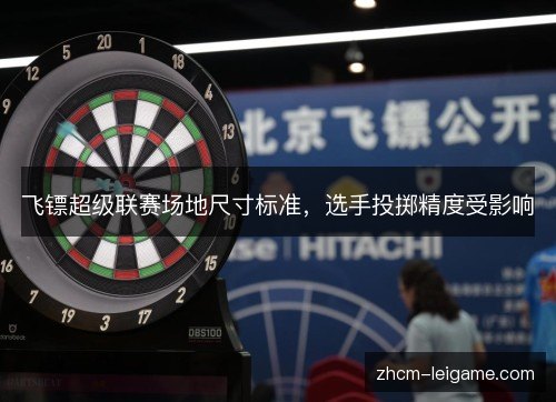 飞镖超级联赛场地尺寸标准,选手投掷精度受影响 飞镖超级联赛场地尺寸标准,选手投掷精度受影响
