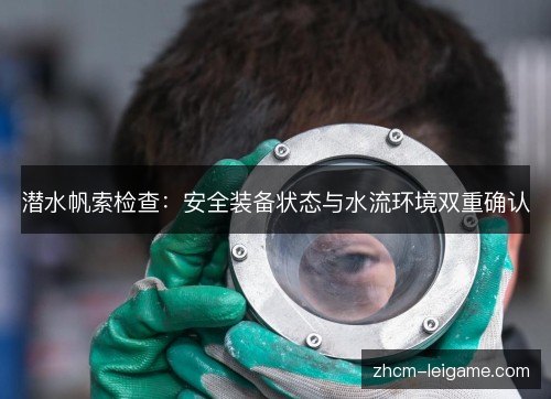 潜水帆索检查:安全装备状态与水流环境双重确认 潜水帆索检查:安全装备状态与水流环境双重确认