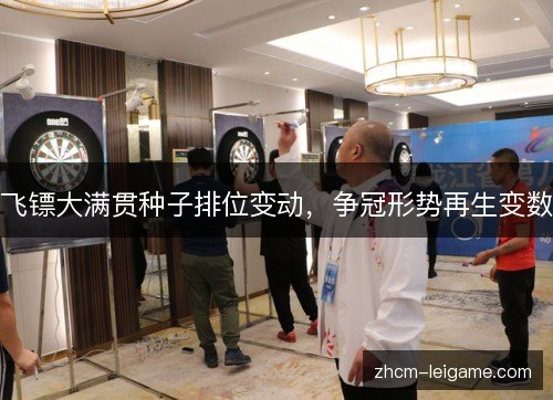 飞镖大满贯种子排位变动，争冠形势再生变数