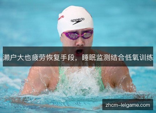 濑户大也疲劳恢复手段，睡眠监测结合低氧训练