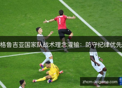 格鲁吉亚国家队战术理念灌输：防守纪律优先