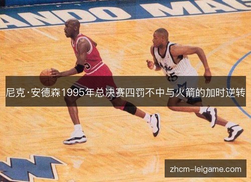 尼克·安德森1995年总决赛四罚不中与火箭的加时逆转 尼克·安德森1995年总决赛四罚不中与火箭的加时逆转
