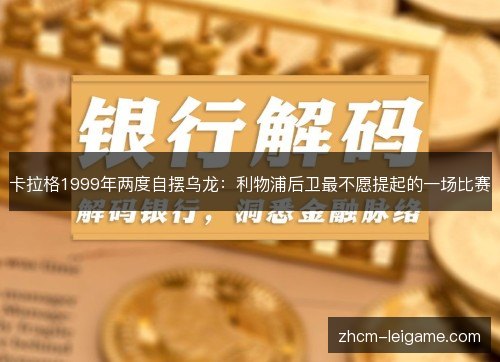 卡拉格1999年两度自摆乌龙:利物浦后卫最不愿提起的一场比赛 卡拉格1999年两度自摆乌龙:利物浦后卫最不愿提起的一场比赛